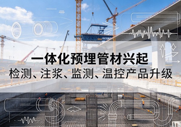 江岸一体化管材产品兴起，声测注浆一体管、多功能预埋管应用增多